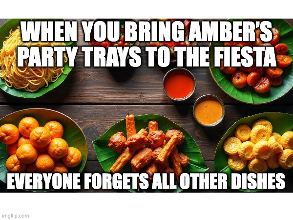 https://ambersmenu.com.ph/ | WHEN YOU BRING AMBER’S PARTY TRAYS TO THE FIESTA; EVERYONE FORGETS ALL OTHER DISHES | image tagged in amber menu,cultural food | made w/ Imgflip meme maker