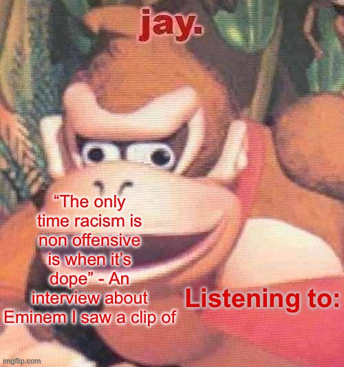 Jay. Updated temp | “The only time racism is non offensive is when it’s dope” - An interview about Eminem I saw a clip of | image tagged in jay updated temp | made w/ Imgflip meme maker