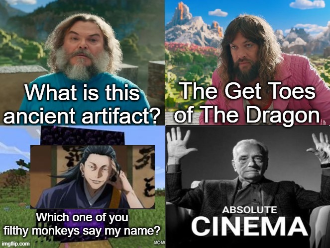 Minecraft Absolute Cinema | The Get Toes of The Dragon; What is this ancient artifact? Which one of you filthy monkeys say my name? | image tagged in minecraft absolute cinema,jjk | made w/ Imgflip meme maker
