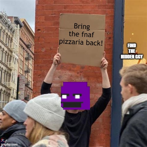 Purple guy | Bring the fnaf pizzaria back! FIND THE HIDDEN GGY | image tagged in man holding cardboard sign | made w/ Imgflip meme maker