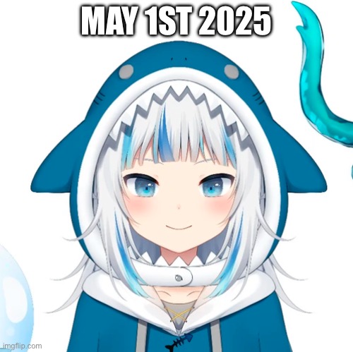 Gawr Gura | MAY 1ST 2025 | image tagged in gawr gura | made w/ Imgflip meme maker