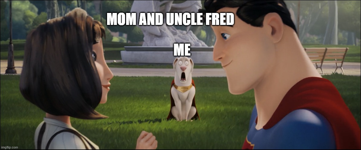 Krypto shocked about Superman and Lois | MOM AND UNCLE FRED; ME | image tagged in krypto shocked about superman and lois | made w/ Imgflip meme maker
