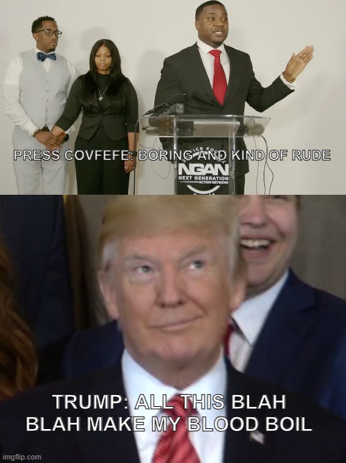 karmelo anthony disgusting press conference | PRESS COVFEFE: BORING AND KIND OF RUDE; TRUMP: ALL THIS BLAH BLAH MAKE MY BLOOD BOIL | image tagged in karmelo anthony,covfefe,press conference | made w/ Imgflip meme maker