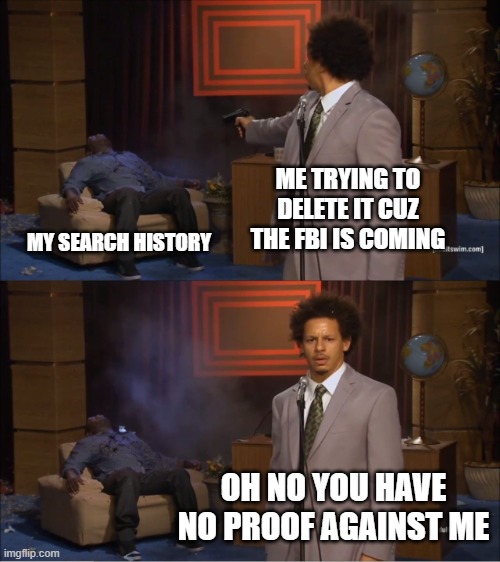 for legal reasons, i have not committed felonies that need to involve the Federal Bureau of Investigation | ME TRYING TO DELETE IT CUZ THE FBI IS COMING; MY SEARCH HISTORY; OH NO YOU HAVE NO PROOF AGAINST ME | image tagged in memes,who killed hannibal | made w/ Imgflip meme maker