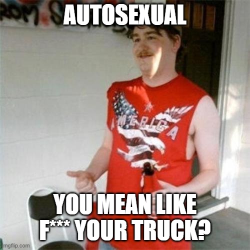 country rhymes | AUTOSEXUAL; YOU MEAN LIKE F*** YOUR TRUCK? | image tagged in memes,redneck randal,country music | made w/ Imgflip meme maker