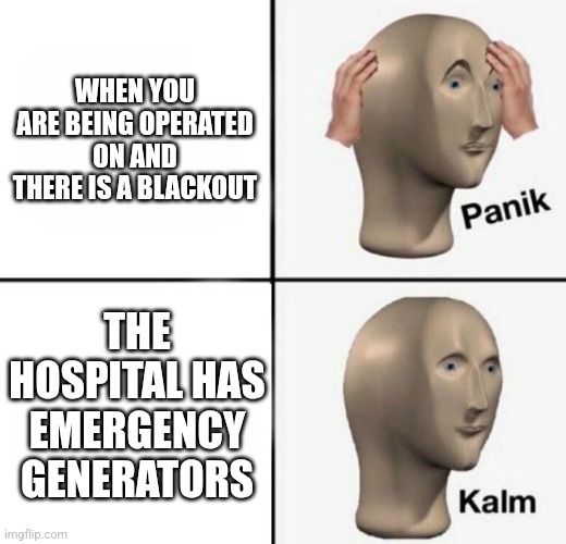 I was having surgery and... | WHEN YOU ARE BEING OPERATED ON AND THERE IS A BLACKOUT; THE HOSPITAL HAS EMERGENCY GENERATORS | image tagged in panik kalm,blackout,electricity | made w/ Imgflip meme maker
