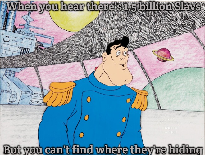 Captain Sternn | When you hear there's 1.5 billion Slavs; But you can't find where they're hiding | image tagged in captain sternn,one and a half billion slavs,slavic lives matter | made w/ Imgflip meme maker