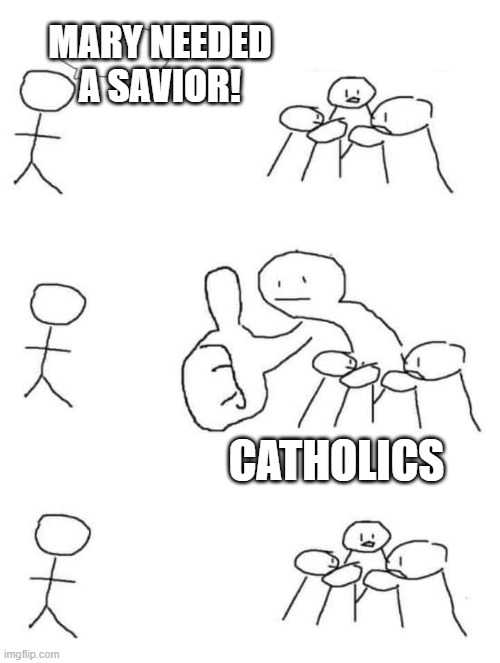 Mary Needed A Savior | MARY NEEDED A SAVIOR! CATHOLICS | image tagged in thumbs up stick figure | made w/ Imgflip meme maker