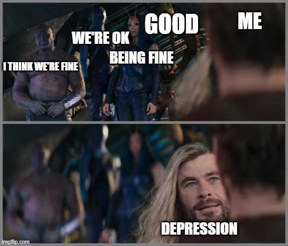 Thor Love and Thunder | GOOD; ME; WE'RE OK; BEING FINE; I THINK WE'RE FINE; DEPRESSION | image tagged in thor love and thunder | made w/ Imgflip meme maker