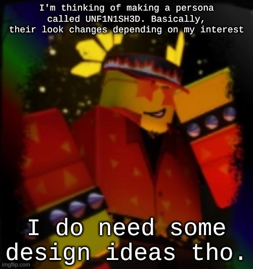 Milestone Elliot | I'm thinking of making a persona called UNF1N1SH3D. Basically, their look changes depending on my interest; I do need some design ideas tho. | image tagged in milestone elliot | made w/ Imgflip meme maker