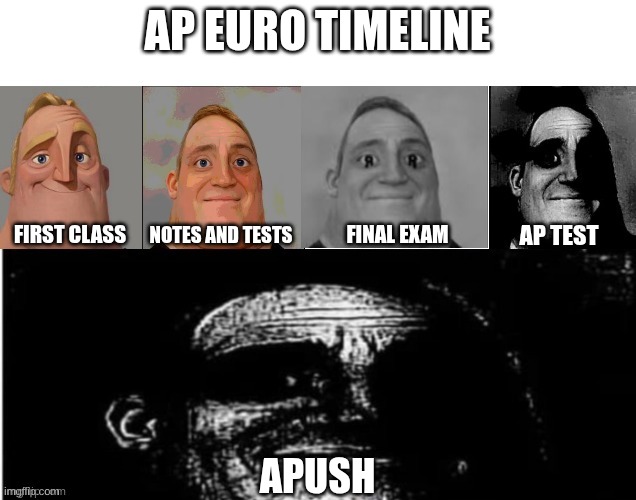 AP EURO TIMELINE | AP EURO TIMELINE; AP TEST; FIRST CLASS; NOTES AND TESTS; FINAL EXAM; APUSH | image tagged in traumatized mr incredible 5 parts | made w/ Imgflip meme maker