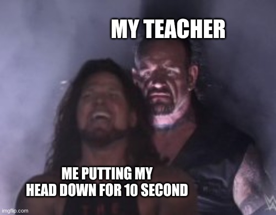 Behind you | MY TEACHER; ME PUTTING MY HEAD DOWN FOR 10 SECOND | image tagged in behind you | made w/ Imgflip meme maker
