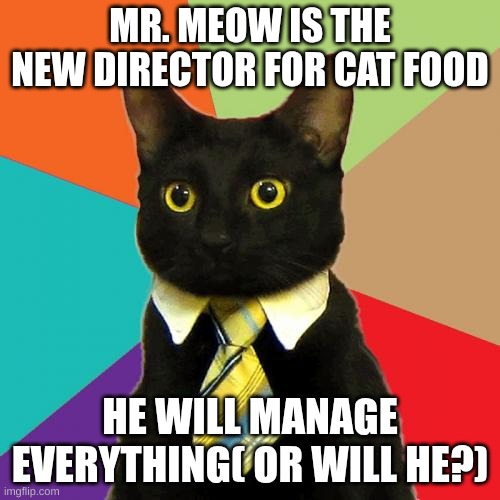 Business Cat | MR. MEOW IS THE NEW DIRECTOR FOR CAT FOOD; HE WILL MANAGE EVERYTHING( OR WILL HE?) | image tagged in memes,business cat | made w/ Imgflip meme maker