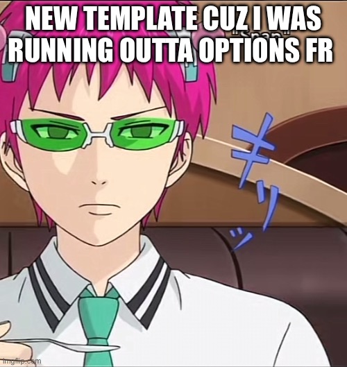 Saiki | NEW TEMPLATE CUZ I WAS RUNNING OUTTA OPTIONS FR | image tagged in saiki | made w/ Imgflip meme maker
