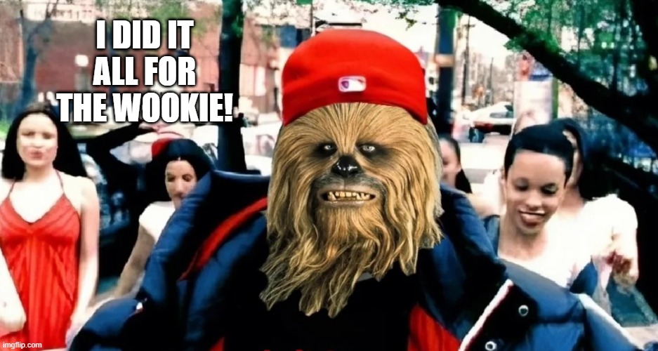 Limp Bacca | I DID IT ALL FOR THE WOOKIE! | image tagged in chewbacca | made w/ Imgflip meme maker