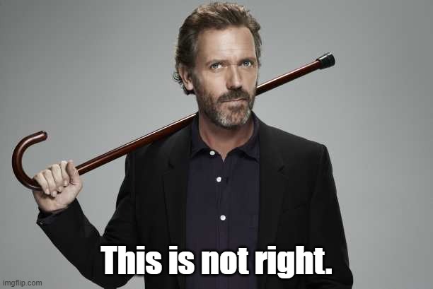 I shouldn't even be on this account right now, but I am. | This is not right. | image tagged in dr house | made w/ Imgflip meme maker