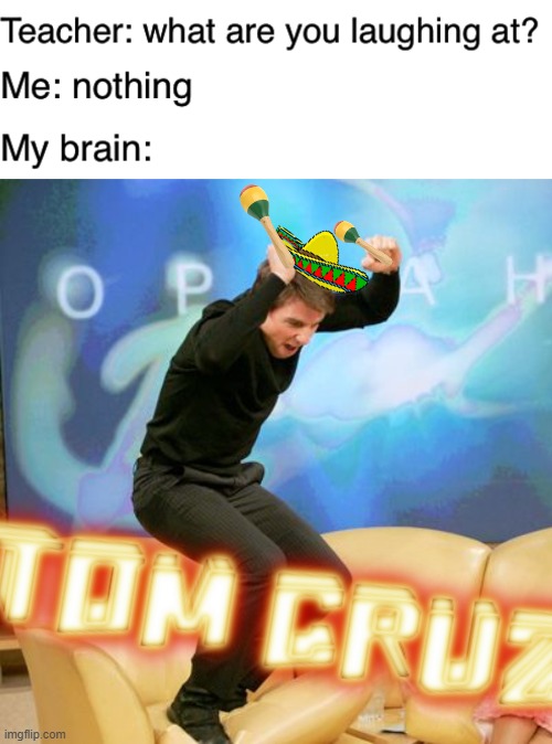 Tom Cruz | image tagged in teacher what are you laughing at,tom cruise excited | made w/ Imgflip meme maker