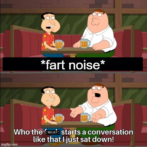 start with a fart | *fart noise* | image tagged in who the f k starts a conversation like that i just sat down,family guy | made w/ Imgflip meme maker