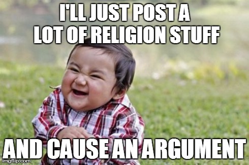 Evil Toddler Meme | I'LL JUST POST A LOT OF RELIGION STUFF AND CAUSE AN ARGUMENT | image tagged in memes,evil toddler | made w/ Imgflip meme maker