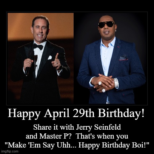 Happy April 29th Birthday | Happy April 29th Birthday! | Share it with Jerry Seinfeld and Master P?  That's when you "Make 'Em Say Uhh... Happy Birthday Boi!" | image tagged in funny,jerry seinfeld,master p,birthday,april 29 | made w/ Imgflip demotivational maker