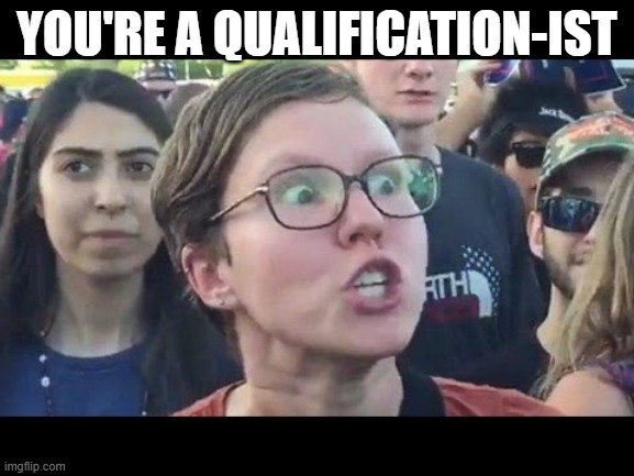 Angry sjw | YOU'RE A QUALIFICATION-IST | image tagged in angry sjw | made w/ Imgflip meme maker