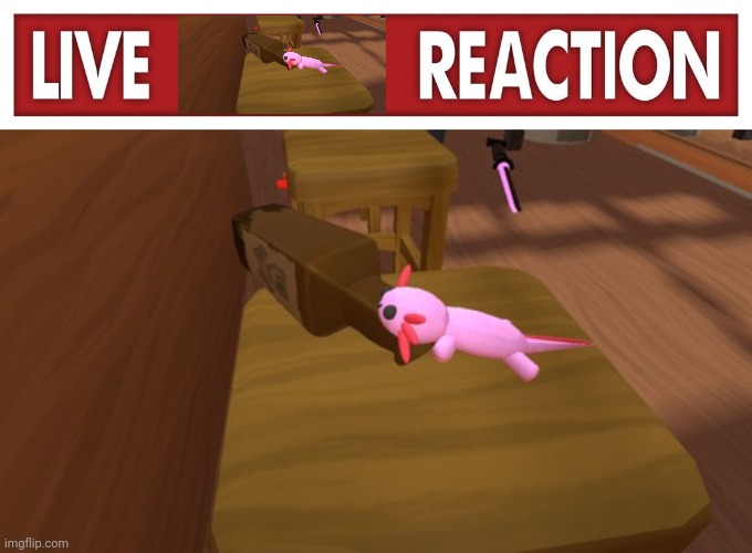 image tagged in live x reaction,alcoholic axolotl | made w/ Imgflip meme maker