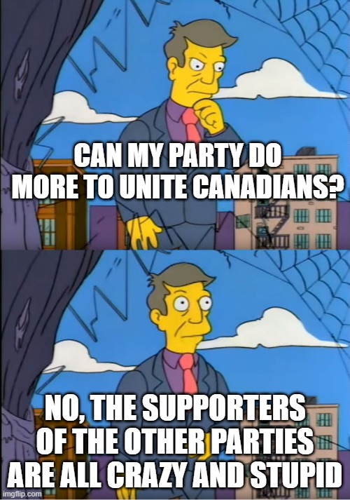 Skinner Out Of Touch | CAN MY PARTY DO MORE TO UNITE CANADIANS? NO, THE SUPPORTERS OF THE OTHER PARTIES ARE ALL CRAZY AND STUPID | image tagged in skinner out of touch | made w/ Imgflip meme maker