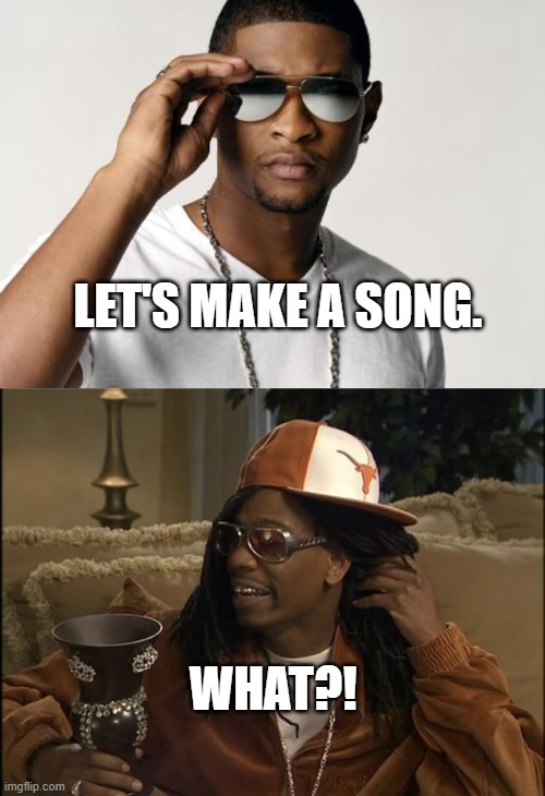 lil jon always be like what | LET'S MAKE A SONG. WHAT?! | image tagged in usher cool,waht lil john chappel,lil jon,rnb | made w/ Imgflip meme maker