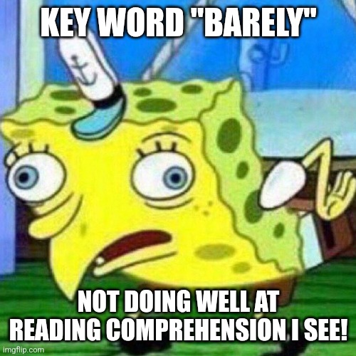 triggerpaul | KEY WORD "BARELY" NOT DOING WELL AT READING COMPREHENSION I SEE! | image tagged in triggerpaul | made w/ Imgflip meme maker