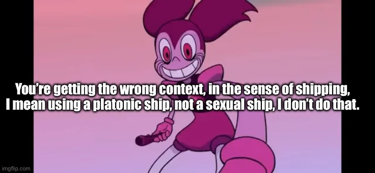 Wrong context, you are hearing. You had been gaslighted, the hell? | You’re getting the wrong context, in the sense of shipping, I mean using a platonic ship, not a sexual ship, I don’t do that. | image tagged in event template | made w/ Imgflip meme maker