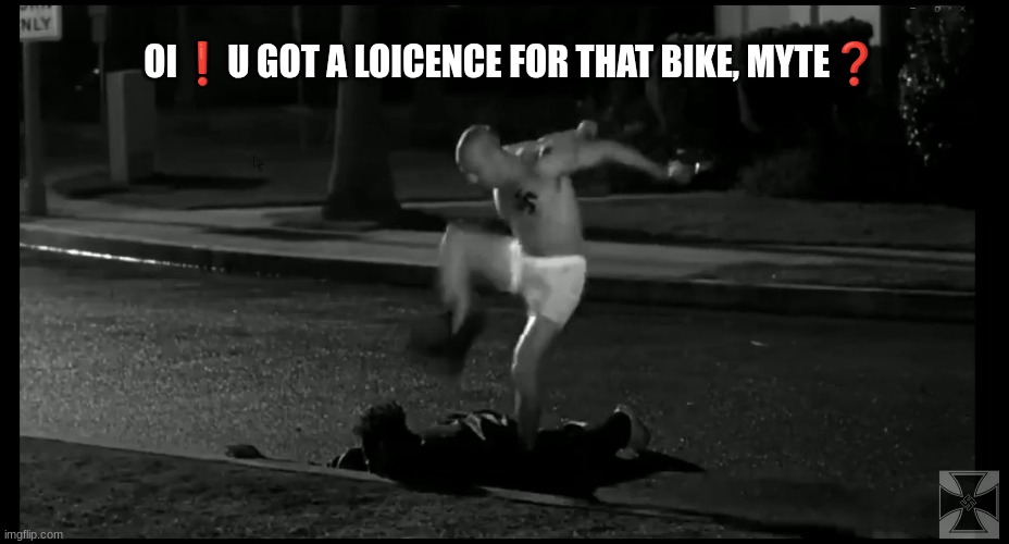 OI❗U GOT A LOICENCE FOR THAT BIKE, MYTE❓ | made w/ Imgflip meme maker