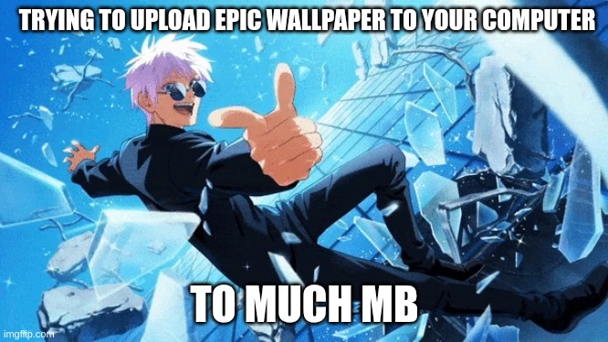 Why? | TRYING TO UPLOAD EPIC WALLPAPER TO YOUR COMPUTER; TO MUCH MB | image tagged in gojo | made w/ Imgflip meme maker