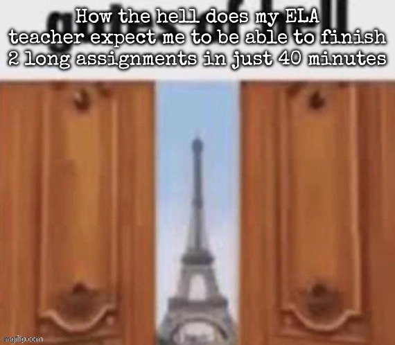 The gates of hell | How the hell does my ELA teacher expect me to be able to finish 2 long assignments in just 40 minutes | image tagged in the gates of hell,msmg | made w/ Imgflip meme maker