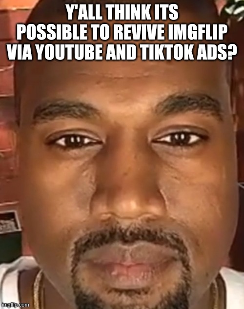 its such a great website. I don't wanna see it empty | Y'ALL THINK ITS POSSIBLE TO REVIVE IMGFLIP VIA YOUTUBE AND TIKTOK ADS? | image tagged in kanye west stare | made w/ Imgflip meme maker