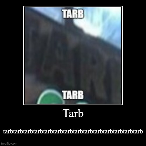 Tarb | tarbtarbtarbtarbtarbtarbtarbtarbtarbtarbtarbtarbtarbtarb | image tagged in funny,demotivationals,starbucks | made w/ Imgflip demotivational maker