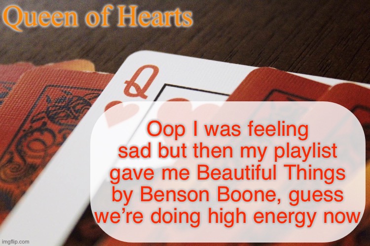 Banger song | Oop I was feeling sad but then my playlist gave me Beautiful Things by Benson Boone, guess we’re doing high energy now | image tagged in queen of hearts announcement | made w/ Imgflip meme maker