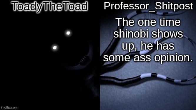 Professor Shitpost's shared anouncement template | The one time shinobi shows up, he has some ass opinion. | image tagged in professor shitpost's shared anouncement template | made w/ Imgflip meme maker