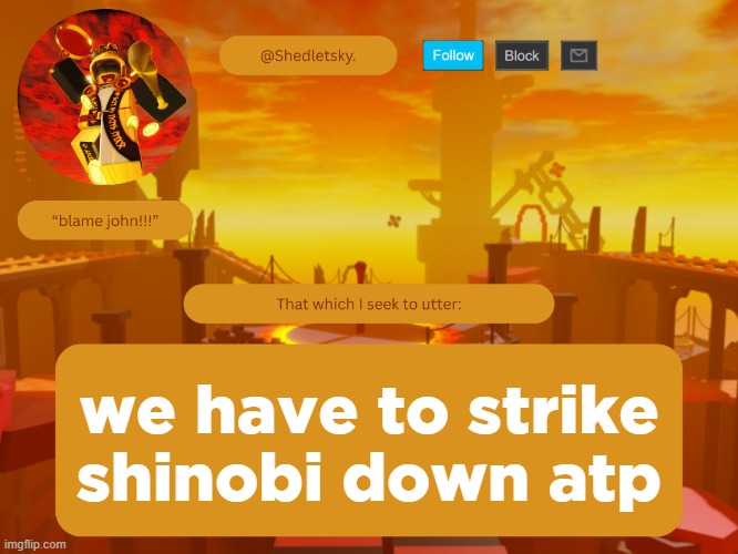 shedletsky's template | we have to strike shinobi down atp | image tagged in shedletsky's template | made w/ Imgflip meme maker