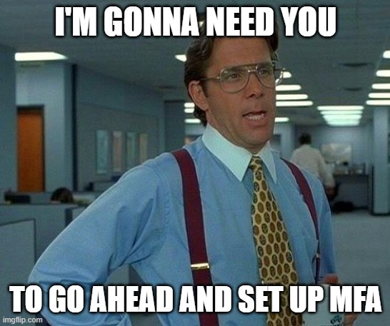 MFA Bill | I'M GONNA NEED YOU; TO GO AHEAD AND SET UP MFA | image tagged in memes,that would be great | made w/ Imgflip meme maker