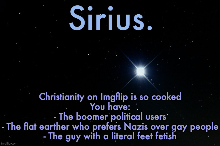 Silver Announcement Template 15.0 Template | Christianity on Imgflip is so cooked
You have:
- The boomer political users
- The flat earther who prefers Nazis over gay people
- The guy with a literal feet fetish | image tagged in silver announcement template 15 0 template | made w/ Imgflip meme maker