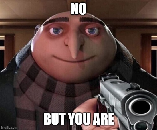 Gru Gun | NO BUT YOU ARE | image tagged in gru gun | made w/ Imgflip meme maker