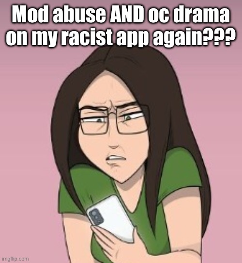 errrmmmm.... wtf..... | Mod abuse AND oc drama on my racist app again??? | image tagged in errrmmmm wtf | made w/ Imgflip meme maker