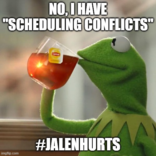 But That's None Of My Business Meme | NO, I HAVE "SCHEDULING CONFLICTS"; #JALENHURTS | image tagged in memes,but that's none of my business,kermit the frog | made w/ Imgflip meme maker