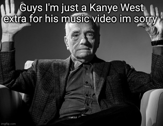 hahaha | Guys I'm just a Kanye West extra for his music video im sorry | image tagged in absolute cinema | made w/ Imgflip meme maker