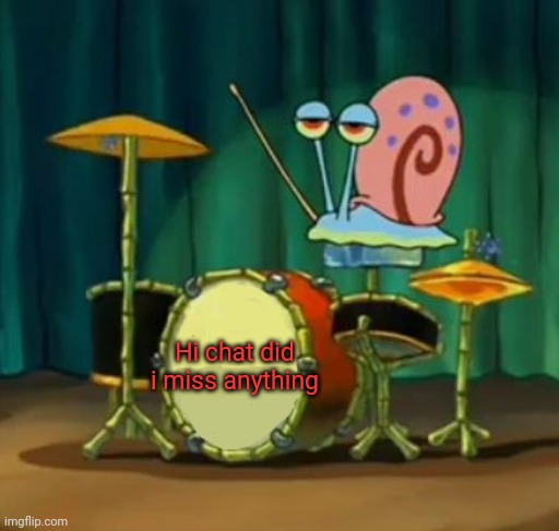 Hii caht | Hi chat did i miss anything | image tagged in gary dumbass | made w/ Imgflip meme maker