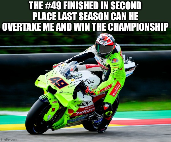 vr 46 team | THE #49 FINISHED IN SECOND PLACE LAST SEASON CAN HE OVERTAKE ME AND WIN THE CHAMPIONSHIP | image tagged in vr 46 team | made w/ Imgflip meme maker