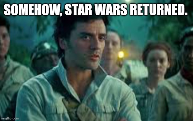 Somehow, Palpatine returned. | SOMEHOW, STAR WARS RETURNED. | image tagged in somehow palpatine returned | made w/ Imgflip meme maker
