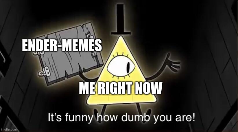 Bill Cypher it's funny how dumb you are | ENDER-MEMES ME RIGHT NOW | image tagged in bill cypher it's funny how dumb you are | made w/ Imgflip meme maker