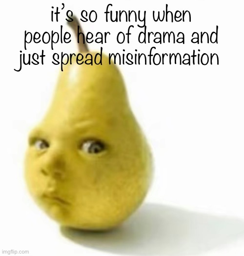 like if you don’t know something then just ask | it’s so funny when people hear of drama and just spread misinformation | image tagged in da pear baby | made w/ Imgflip meme maker