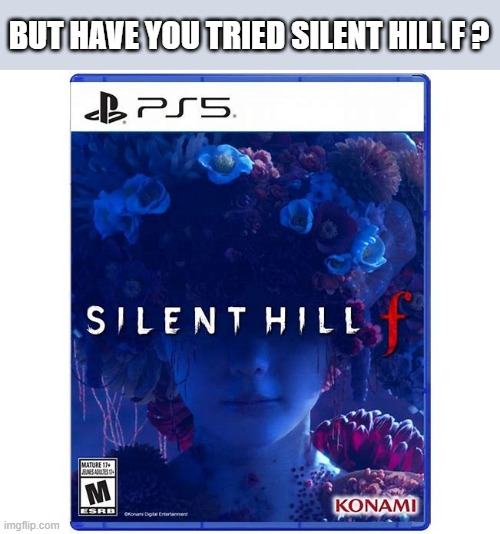 Have you tried Silent Hill "f" ? You should. | BUT HAVE YOU TRIED SILENT HILL F ? | image tagged in gaming,video games,ps5,playstation,pc gaming,computer games | made w/ Imgflip meme maker